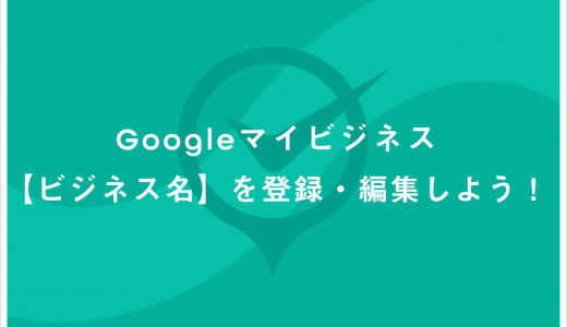 Google マイビジネス 【ビジネス名】の登録方法と注意点