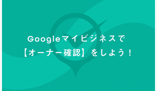Googleマイビジネスオーナー確認の手順と知っておくべき注意点