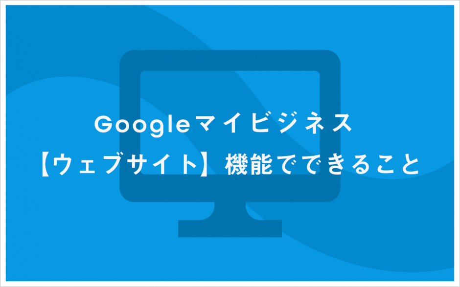 Googleマイビジネス【ウェブサイト】機能でできること