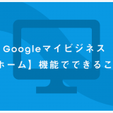 Google マイビジネス【ホーム】機能でできること