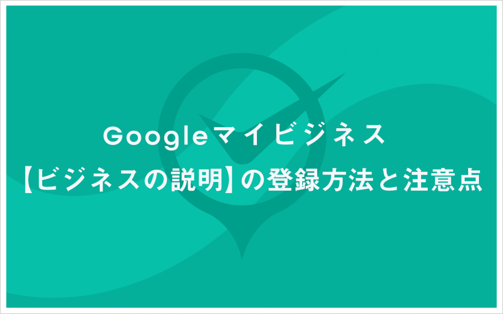 Googleビジネスプロフィール【ビジネスの説明】の登録方法と注意点