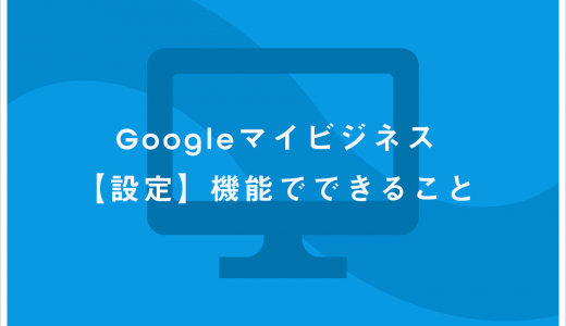 Googleマイビジネス【設定】機能でできること