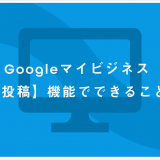 Googleマイビジネス【投稿】機能でできること