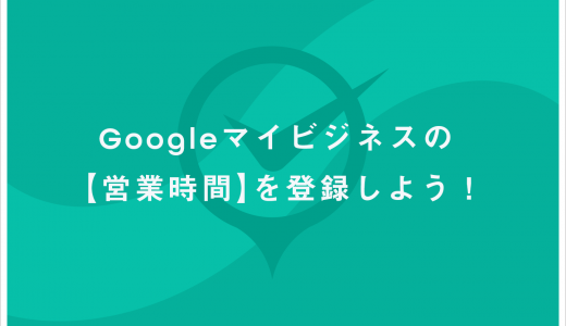 Googleマイビジネスの【営業時間・特別営業時間・営業時間の詳細】を登録しよう！