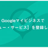 Googleマイビジネスで【メニュー・サービス】を登録しよう！