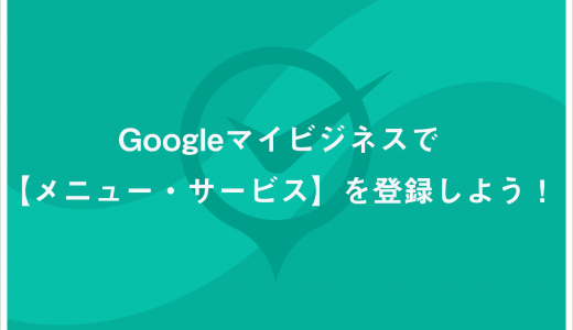 Googleマイビジネスで【メニュー・サービス】を登録しよう！