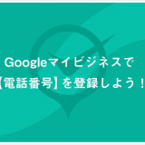 Googleマイビジネスで【電話番号】を登録しよう！