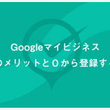 Googleマイビジネス登録のメリットと０から登録する方法