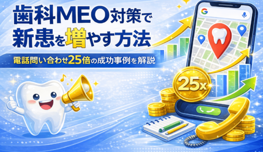 歯科MEO対策で新患を増やす方法｜電話問い合わせ25倍の成功事例を解説