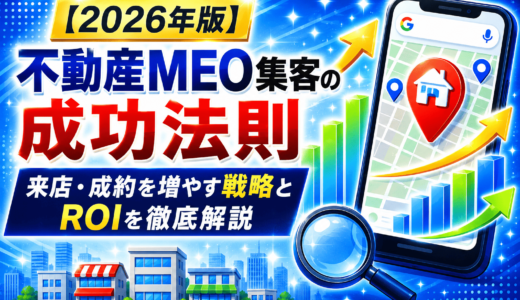 不動産MEO集客の成功法則｜来店・成約を増やす戦略とROIを徹底解説【2026年版】
